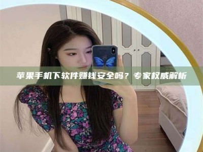 大竹苹果手机下软件赚钱安全吗？专家权威解析