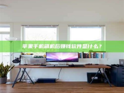 大竹苹果手机刷机后赚钱软件是什么？