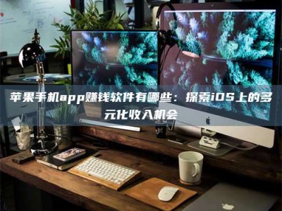 大竹苹果手机app赚钱软件有哪些：探索iOS上的多元化收入机会