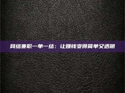 大竹网络兼职一单一结：让赚钱变得简单又透明