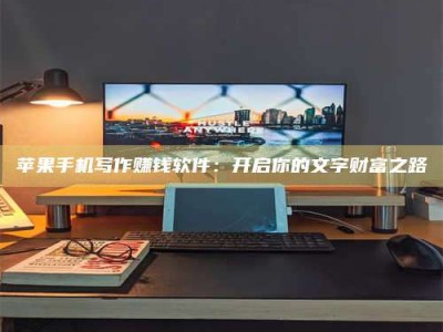 大竹苹果手机写作赚钱软件：开启你的文字财富之路