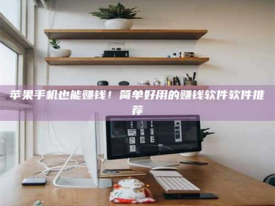 大竹苹果手机也能赚钱！简单好用的赚钱软件软件推荐