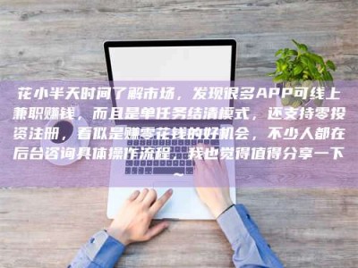 大竹花小半天时间了解市场，发现很多APP可线上兼职赚钱，而且是单任务结清模式，还支持零投资注册，看似是赚零花钱的好机会，不少人都在后台咨询具体操作流程，我也觉得值得分享一下~