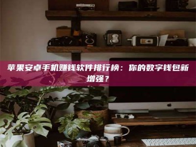 大竹苹果安卓手机赚钱软件排行榜：你的数字钱包新增强？