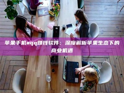 大竹苹果手机aqq赚钱软件：深度解析苹果生态下的商业机遇