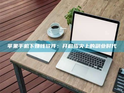 大竹苹果手机下赚钱软件：开启指尖上的副业时代